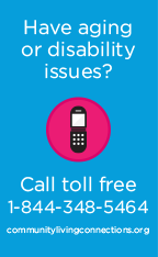 Image includes a telephone graphic and reads as follows: Have aging or disability issues? Call toll-free 1-844-348-5464 or visit Community Living Connections dot org