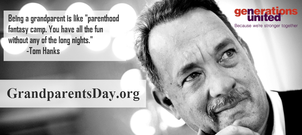 Image features a photo of actor Tom Hanks and a quotation: Being a grandparent is like parenthood fantasy camp. You have all the fun without any of the long nights. Grandparents Day dot org. Generations United because we're stronger together.