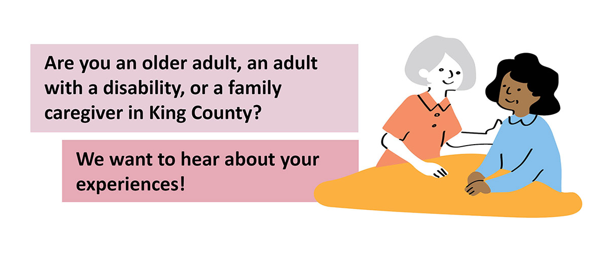 Are you an older adult with a disability, or a family caregiver in King county? We want to hear about your experiences. 